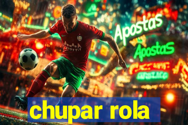 chupar rola